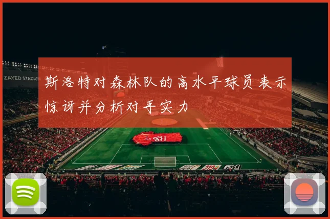 斯洛特对森林队的高水平球员表示惊讶并分析对手实力