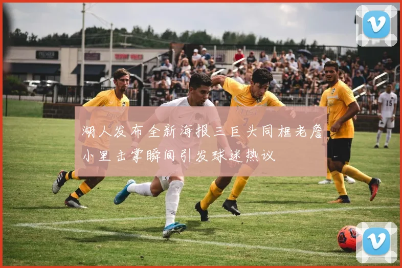 湖人发布全新海报三巨头同框老詹小里击掌瞬间引发球迷热议