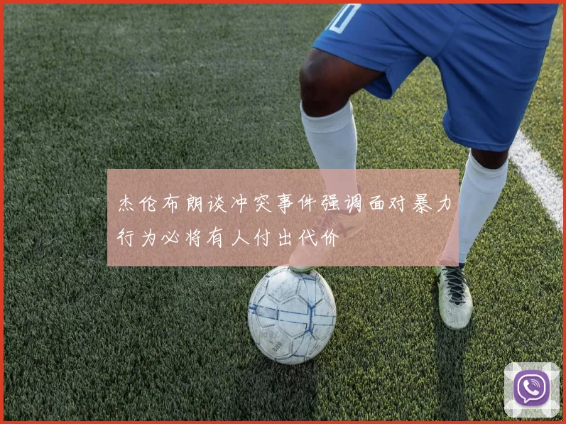 杰伦布朗谈冲突事件强调面对暴力行为必将有人付出代价