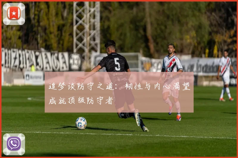 追梦谈防守之道：韧性与内心渴望成就顶级防守者