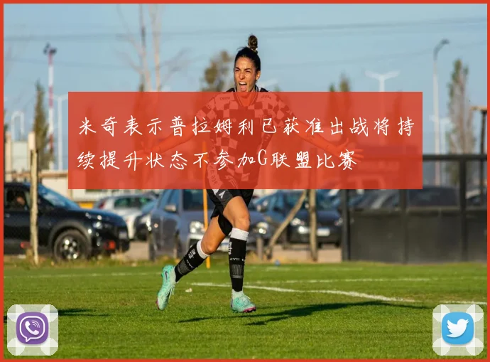 米奇表示普拉姆利已获准出战将持续提升状态不参加G联盟比赛