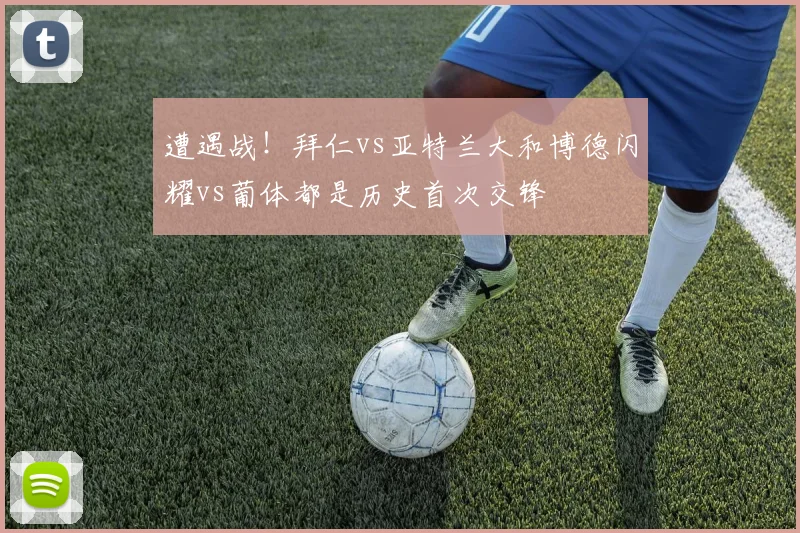 遭遇战！拜仁vs亚特兰大和博德闪耀vs葡体都是历史首次交锋