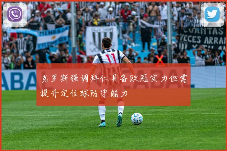 克罗斯强调拜仁具备欧冠实力但需提升定位球防守能力