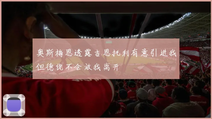 奥斯梅恩透露吉恩托利有意引进我但德佬不会放我离开