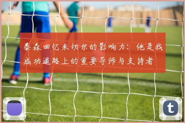 泰森回忆米切尔的影响力：他是我成功道路上的重要导师与支持者