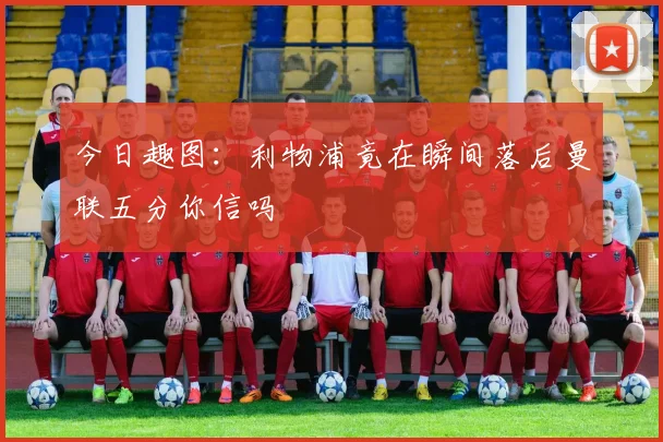 今日趣图：利物浦竟在瞬间落后曼联五分你信吗