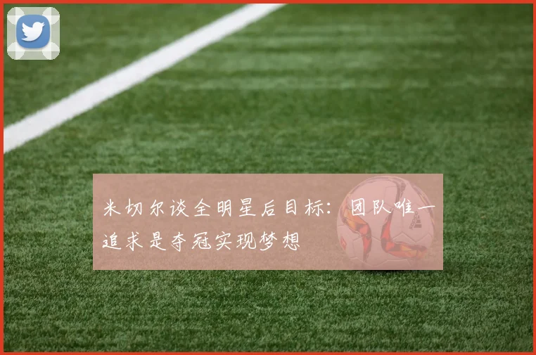 米切尔谈全明星后目标：团队唯一追求是夺冠实现梦想